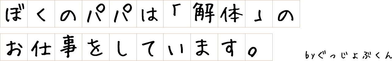 ぼくのパパは「解体」のお仕事をしています。byグッジョブくん